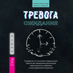 Тревога ожидания. Руководство по когнитивно-поведенческой терапии для преодоления хронической нерешительности, избегания и катастрофического мышления, Салли М. Уинстон