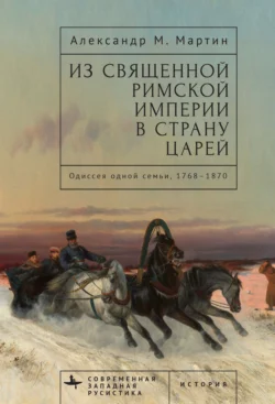 Из Священной Римской империи в страну царей. Одиссея одной семьи, 1768–1870, Александр Мартин