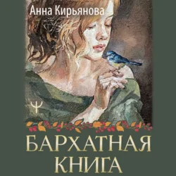 Бархатная книга. Мудрые истории о любви, дружбе и счастье, которые дарят тепло и вдохновение, Анна Кирьянова