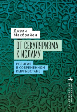 От секуляризма к исламу. Религия в современном Кыргызстане, Джули Макбрайен