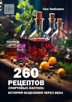 260 рецептов спиртовых настоек: история исцеления через века Лео Любавич