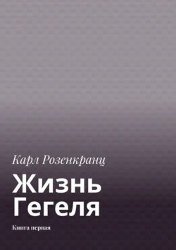 Жизнь Гегеля. Книга первая, Карл Розенкранц