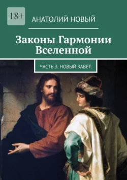 Законы Гармонии Вселенной. Часть 3. Новый Завет, Анатолий Новый