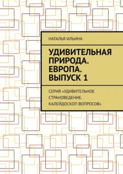 Удивительная природа. Европа. Выпуск 1. Серия «Удивительное страноведение. Калейдоскоп вопросов», Наталья Ильина