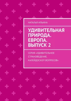 Удивительная природа. Европа. Выпуск 2. Серия «Удивительное страноведение. Калейдоскоп вопросов», Наталья Ильина