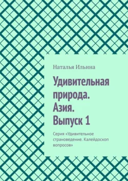 Удивительная природа. Азия. Выпуск 1. Серия «Удивительное страноведение. Калейдоскоп вопросов», Наталья Ильина