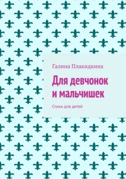 Для девчонок и мальчишек. Стихи для детей, Галина Плакидкина