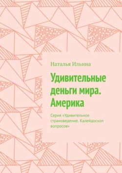 Удивительные деньги мира. Америка. Серия «Удивительное страноведение. Калейдоскоп вопросов» Наталья Ильина