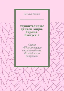 Удивительные деньги мира. Европа. Выпуск 2. Серия «Удивительное страноведение. Калейдоскоп вопросов» Наталья Ильина