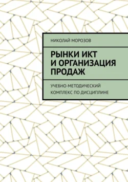 Рынки ИКТ и организация продаж. Учебно-методический комплекс по дисциплине, Николай Морозов