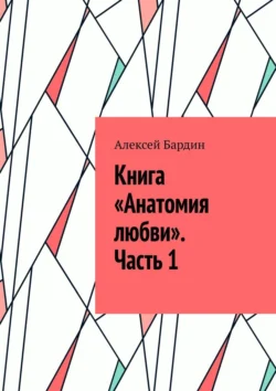 Книга «Анатомия любви». Часть 1, Алексей Бардин