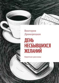 День несбывшихся желаний. Короткие рассказы, Виктория Драморецкая