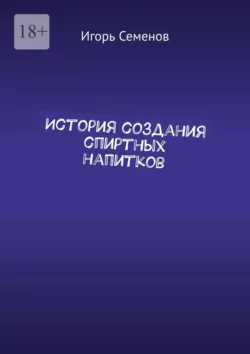 История создания спиртных напитков Игорь Семенов