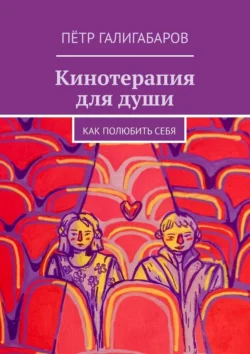 Кинотерапия для души. Как полюбить себя, Пётр Галигабаров