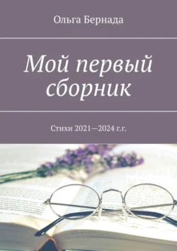 Мой первый сборник. Стихи 2021—2024 г.г., Ольга Бернада