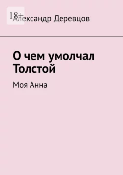 О чем умолчал Толстой, или Моя Анна, Александр Деревцов