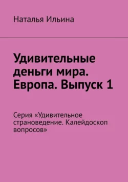 Удивительные деньги мира. Европа. Выпуск 1. Серия «Удивительное страноведение. Калейдоскоп вопросов» Наталья Ильина