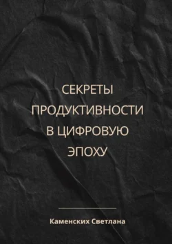 Секреты продуктивности в цифровую эпоху, Светлана Каменских