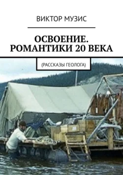 Освоение. Романтики 20 века. Рассказы геолога Виктор Музис