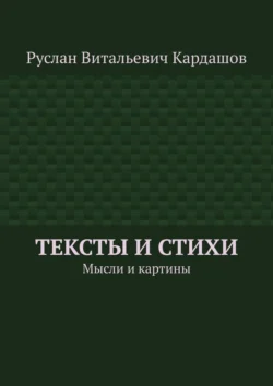 Тексты и стихи. Мысли и картины, Руслан Кардашов