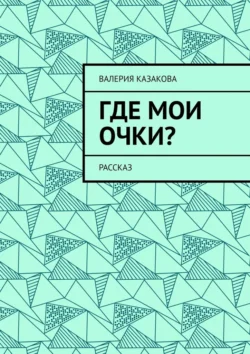 Где мои очки? Рассказ, Валерия Казакова