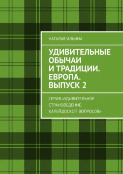 Удивительные обычаи и традиции. Европа. Выпуск 2. Серия «Удивительное страноведение. Калейдоскоп вопросов» Наталья Ильина