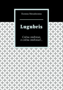 Lugubris. Слёзы людские, о слёзы людские!.., Полина Михайловна