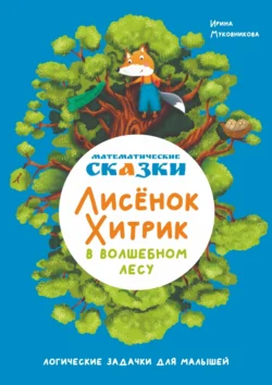 Математические сказки. Лисёнок Хитрик в волшебном лесу. Логические задачки для малышей, Ирина Муковникова