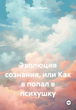 Эволюция сознания, или Как я попал в психушку, Павел Лебедев