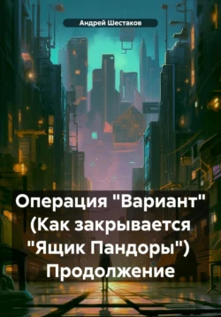 Операция «Вариант» (Как закрывается «Ящик Пандоры») Продолжение, Андрей Шестаков