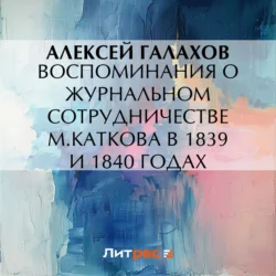 Воспоминания о журнальном сотрудничестве М.Каткова в 1839 и 1840 годах Алексей Галахов