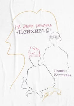 На двери табличка «Психиатр», Полина Ковынёва