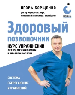 Здоровый позвоночник. Курс упражнений для поддержания осанки и избавления от боли, Игорь Борщенко