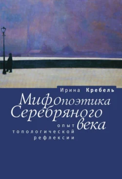 Мифопоэтика Серебряного века. Опыт топологической рефлексии, Ирина Кребель