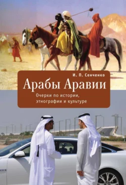 Арабы Аравии. Очерки по истории, этнографии и культуре, Игорь Сенченко