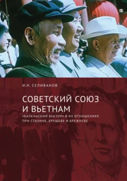 Советский Союз и Вьетнам. «Балканский вектор» в их отношениях при Сталине, Хрущеве и Брежневе, Игорь Селиванов