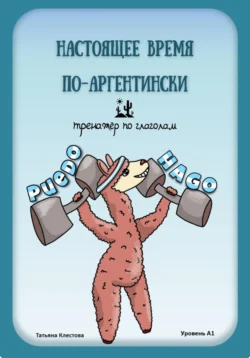 Настоящее время по-аргентински. Тренажёр по глаголам. Уровень А1, Татьяна Клестова