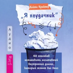 «Я неудачник». 40 способов остановить негативный внутренний диалог, который тянет вас вниз, Кейти Краймер