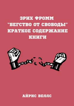 Эрих Фромм “Бегство от свободы”. Краткое содержание книги, Айрис Веллс