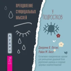 Преодоление суицидальных мыслей у подростков. Когнитивно-поведенческая терапия для уменьшения душевной боли, укрепления надежды и создания здоровых взаимоотношений, Джереми В. Петтит