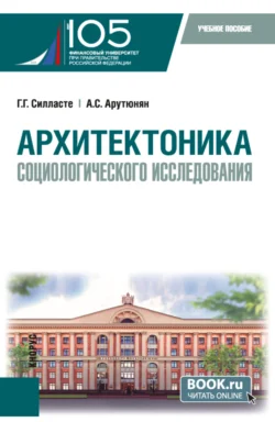 Архитектоника социологического исследования. (Бакалавриат  Магистратура). Учебное пособие. Галина Силласте и Армен Арутюнян