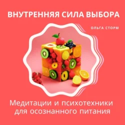 Внутренняя сила выбора: Медитации и психотехники для осознанного питания, Ольга Сторм