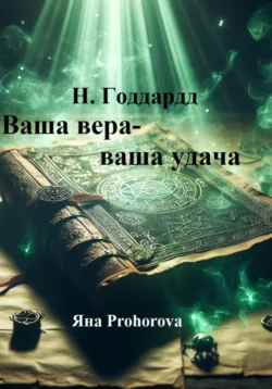 Н. Годдард. Ваша вера – ваша удача Невилл Годдард