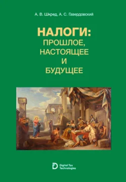 Налоги: прошлое, настоящее и будущее. (Аспирантура, Бакалавриат, Магистратура, Специалитет, СПО). Учебное пособие., Анатолий Шкред