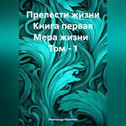 Прелести жизни. Книга первая. Мера жизни. Том 1, Александр Черевков