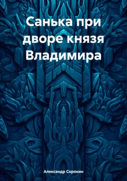 Санька при дворе князя Владимира, Александр Сорокин