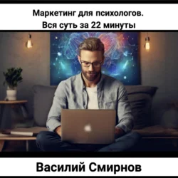 Маркетинг для психологов. Вся суть за 22 минуты, Василий Смирнов