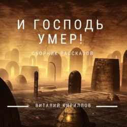 И Господь умер! Сборник рассказов Виталий Кириллов