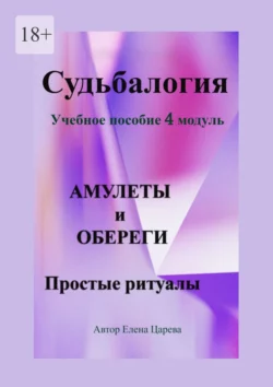 Судьбалогия. Учебное пособие, 4 модуль «Амулеты и обереги». Простые ритуалы, Елена Царева