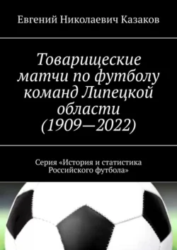 Товарищеские матчи по футболу команд Липецкой области (1909—2022). Серия «История и статистика Российского футбола», Евгений Казаков